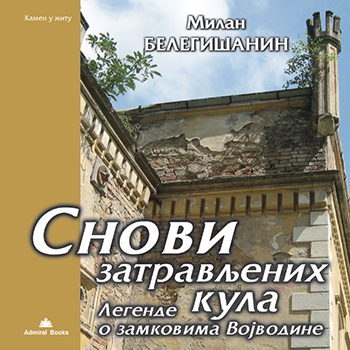 SNOVI ZATRAVLJENIH KULA: LEGENDE O ZAMKOVIMA VOJVODINE - Milan Belegišanin